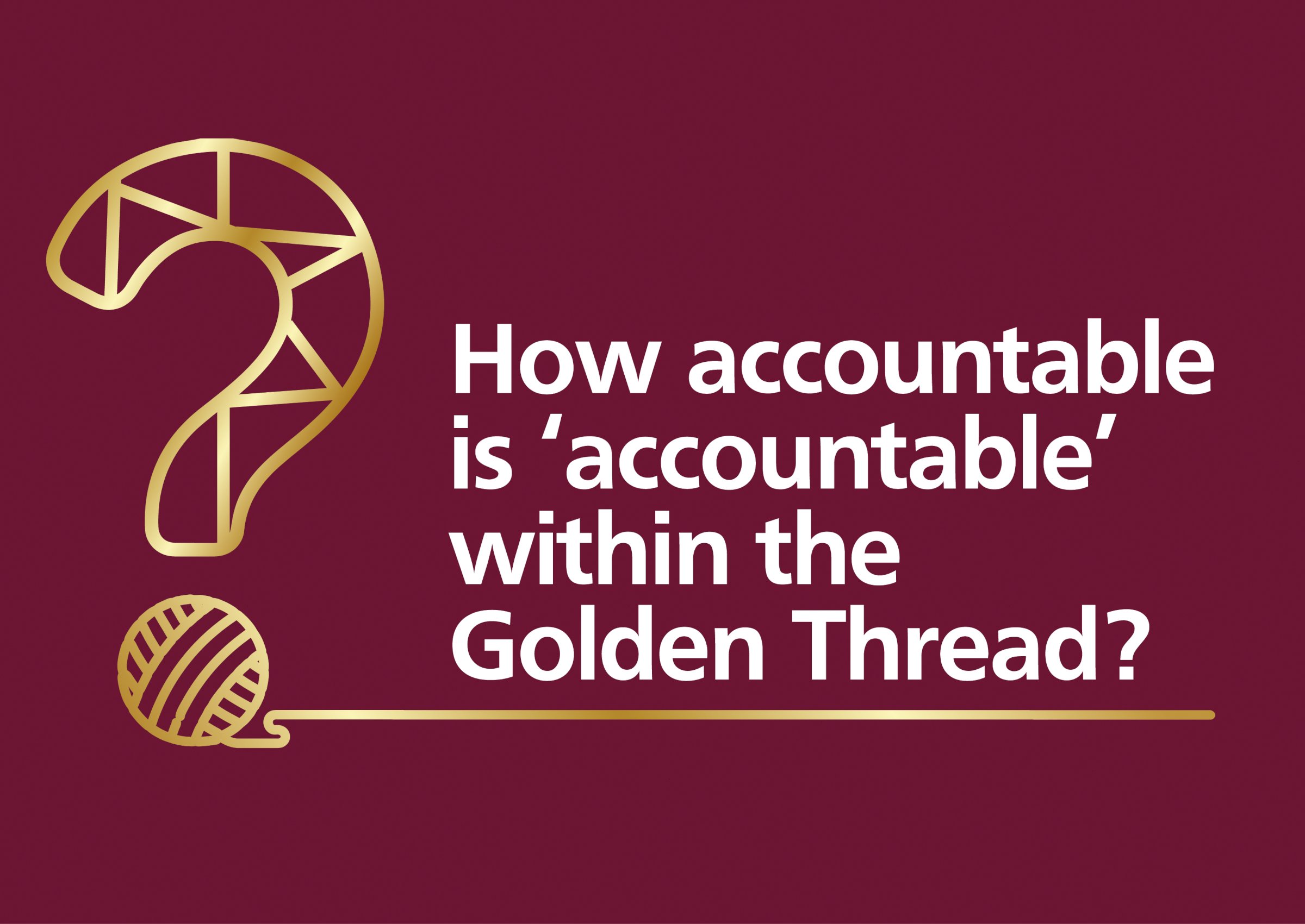 Webinar Series: How accountable is ‘Accountable’ within the Golden Thread?